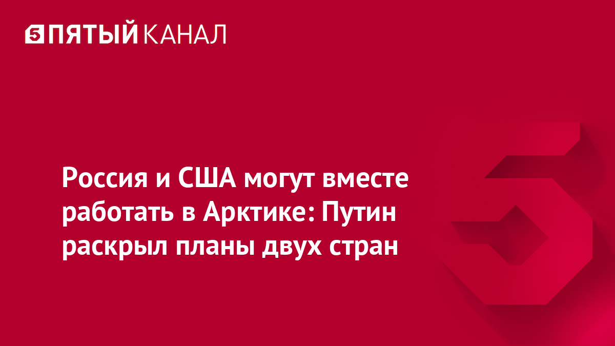 Россия и США могут вместе работать в Арктике: Путин раскрыл планы двух стран
