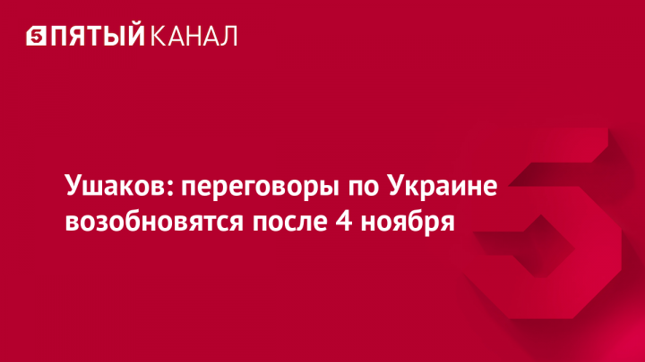 Ушаков: переговоры по Украине возобновятся после 4 ноября