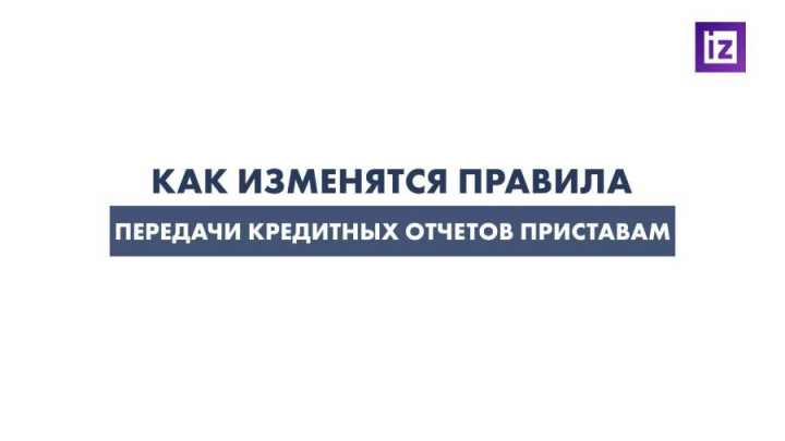 Как изменятся правила передачи кредитных отчетов приставам